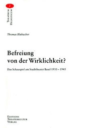 Thomas Blubacher: Befreiung von der Wirklichkeit?: Das Schauspiel am Stadttheater Basel 1933 bis 1945.